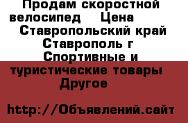 Продам скоростной велосипед  › Цена ­ 5 500 - Ставропольский край, Ставрополь г. Спортивные и туристические товары » Другое   